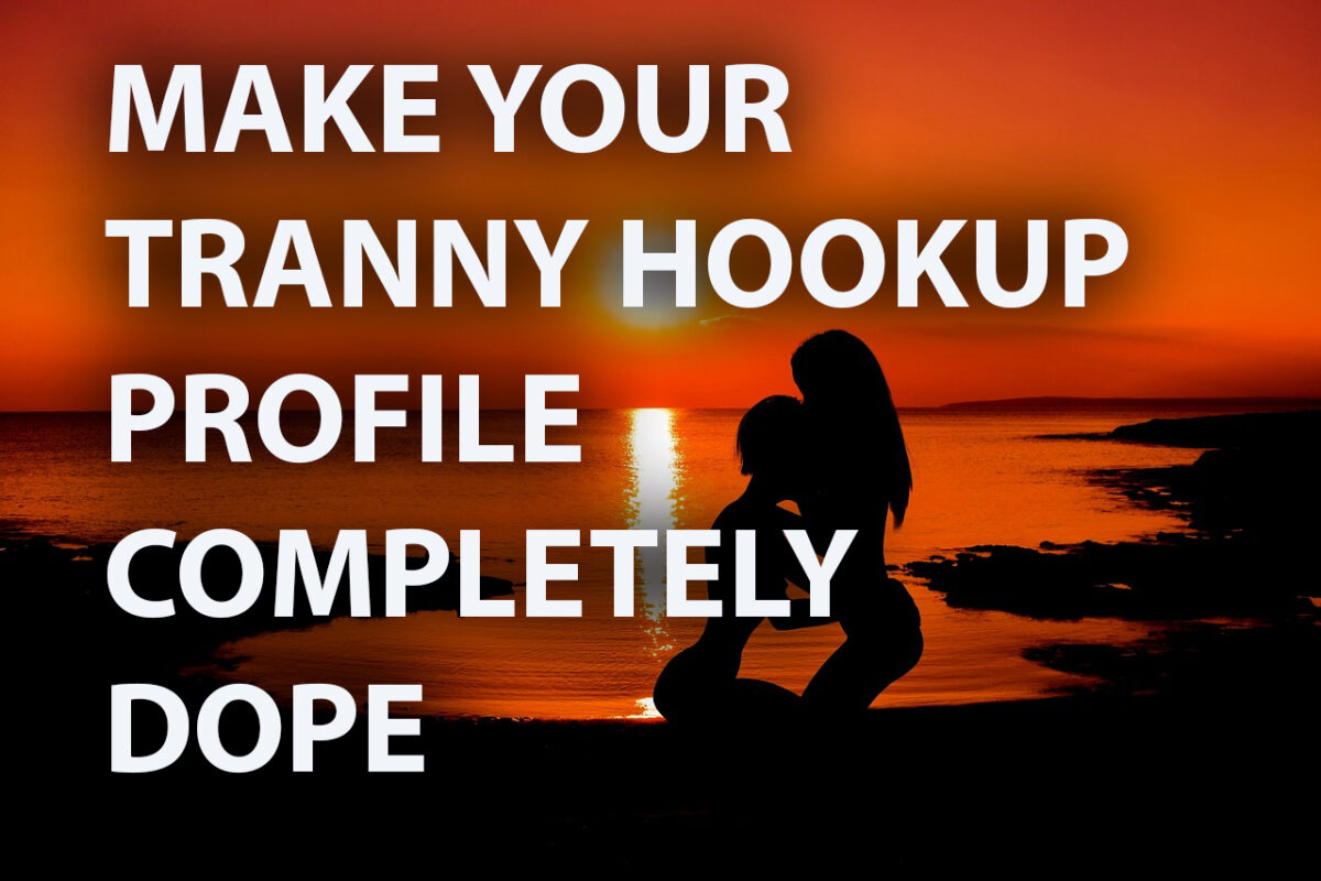 How To Score Tranny Hookups With a Dope Profile